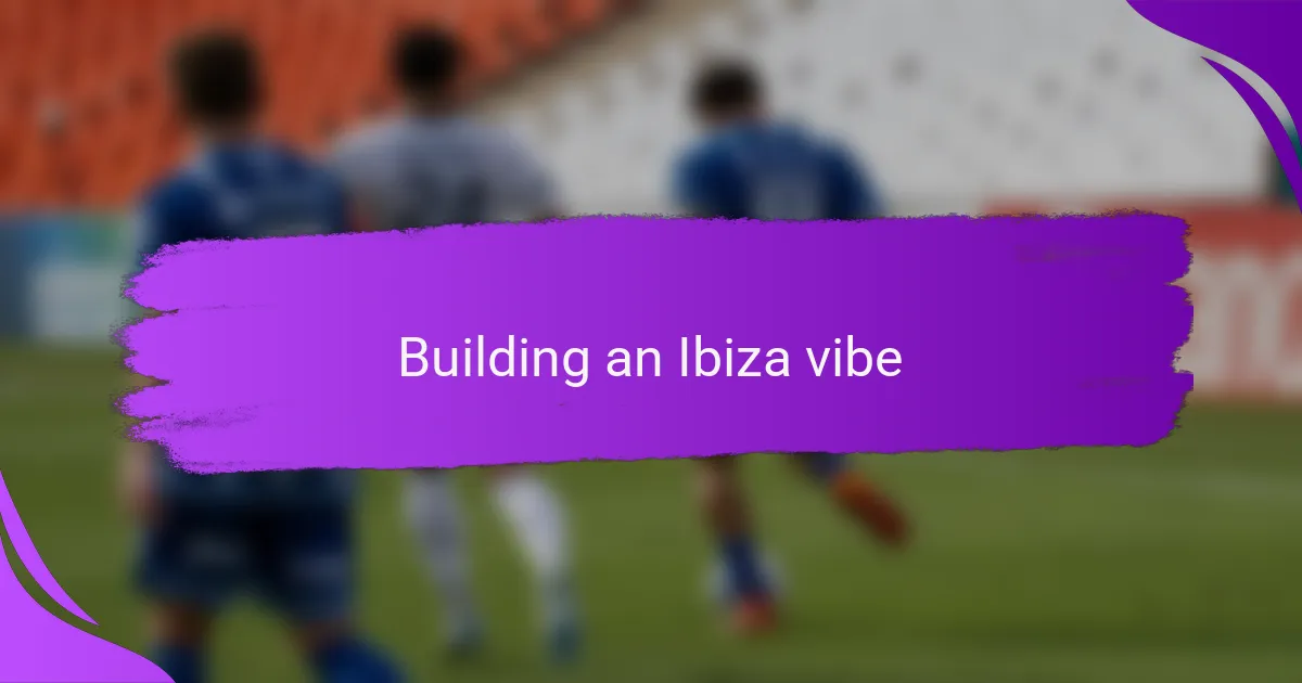 Building an Ibiza vibe