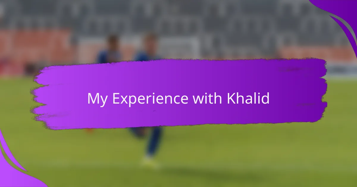 My Experience with Khalid