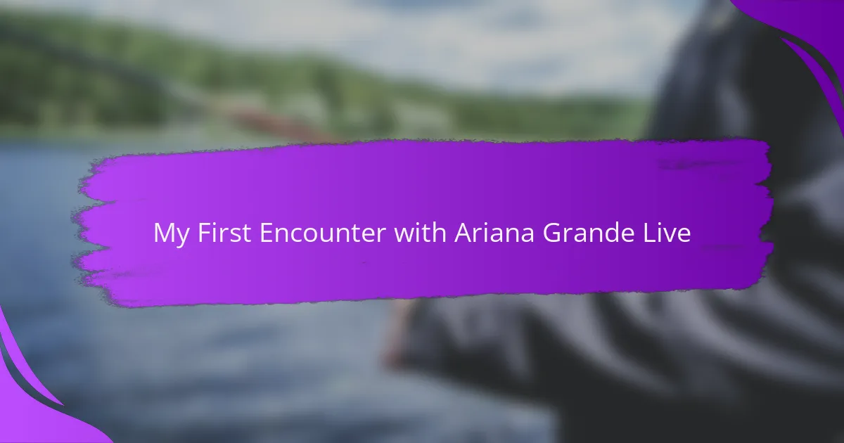 My First Encounter with Ariana Grande Live